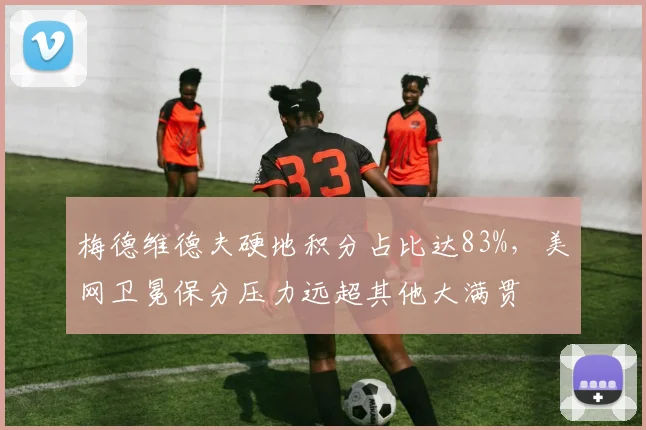 梅德维德夫硬地积分占比达83%，美网卫冕保分压力远超其他大满贯