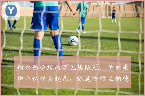 切尔西连续两年无缘欧冠，伯利豪掷六亿仍无起色，球迷呼吁兰帕德回归救火