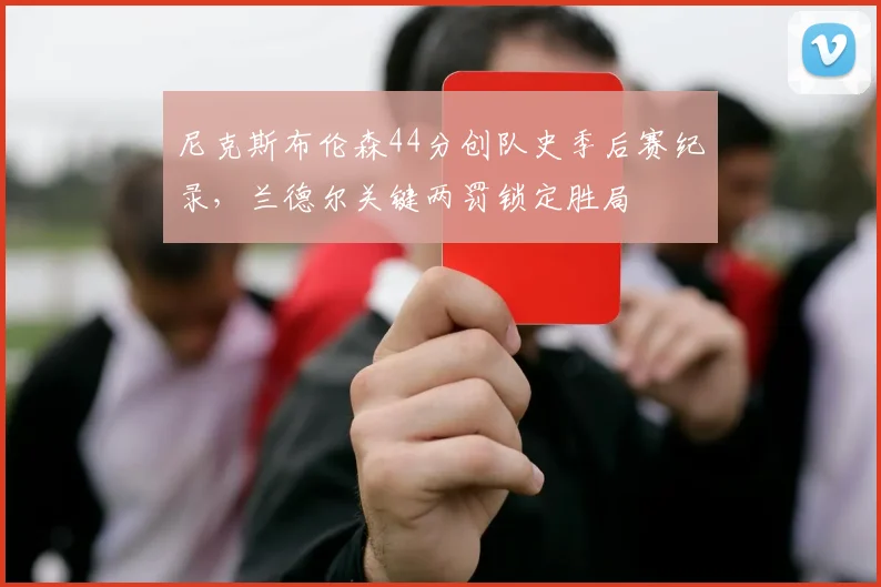 尼克斯布伦森44分创队史季后赛纪录,兰德尔关键两罚锁定胜局